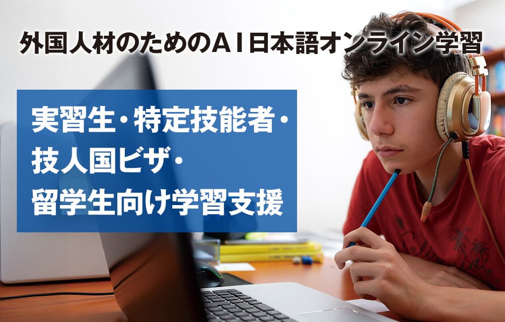 外国人際のためのAI日本語オンライン学習。実習生・特定技能者・技人国ビザ・留学生向け学習支援。
